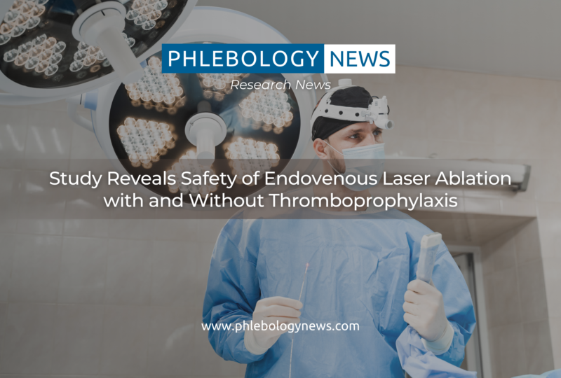 Study Reveals Safety of Endovenous Laser Ablation with and Without Thromboprophylaxis