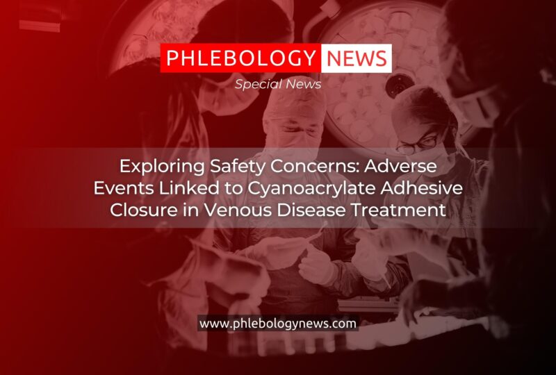 Exploring Safety Concerns: Adverse Events Linked to Cyanoacrylate Adhesive Closure in Venous Disease Treatment